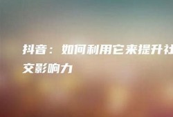 如何有效提升抖音用户粘性，让你的内容更具吸引力？
